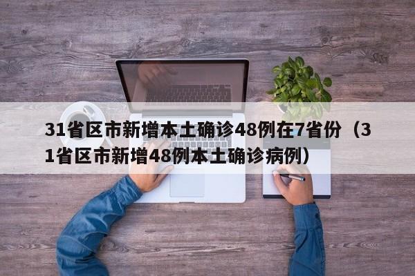 31省区市新增本土确诊48例在7省份（31省区市新增48例本土确诊病例）