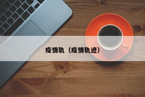 疫情轨（疫情轨迹）