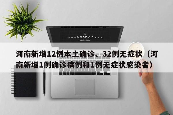 河南新增12例本土确诊、32例无症状（河南新增1例确诊病例和1例无症状感染者）