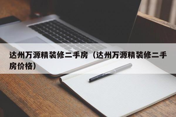 达州万源精装修二手房（达州万源精装修二手房价格）