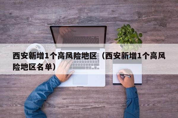 西安新增1个高风险地区（西安新增1个高风险地区名单）