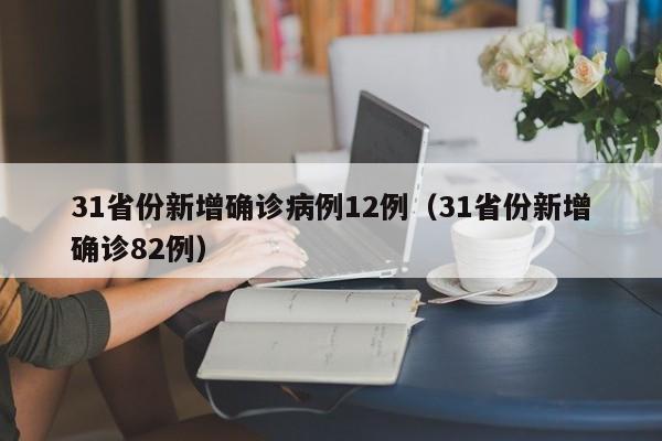 31省份新增确诊病例12例（31省份新增确诊82例）