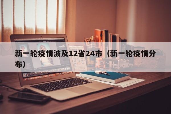 新一轮疫情波及12省24市（新一轮疫情分布）