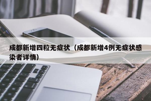 成都新增四粒无症状（成都新增4例无症状感染者详情）