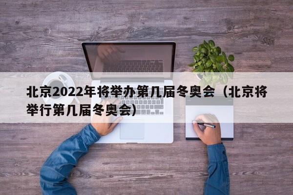 北京2022年将举办第几届冬奥会（北京将举行第几届冬奥会）