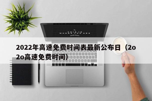 2022年高速免费时间表最新公布日（2o2o高速免费时间）