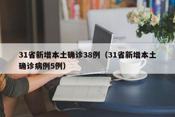 31省新增本土确诊38例（31省新增本土确诊病例5例）