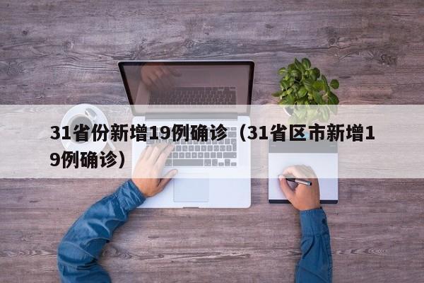 31省份新增19例确诊（31省区市新增19例确诊）