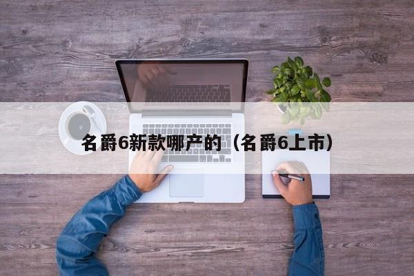 名爵6新款哪产的（名爵6上市）