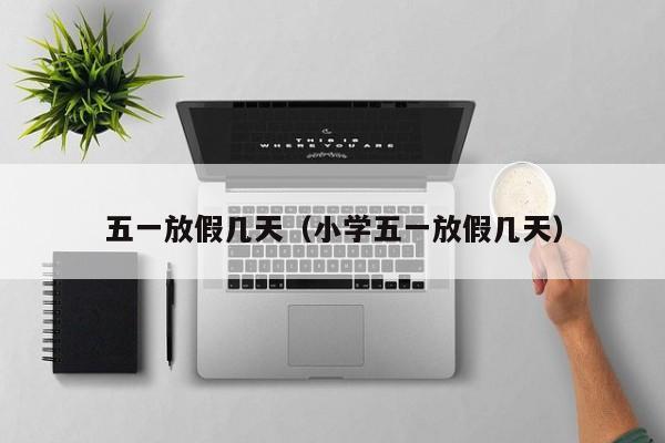 五一放假几天（小学五一放假几天）