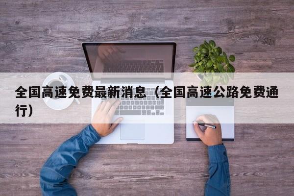 全国高速免费最新消息（全国高速公路免费通行）