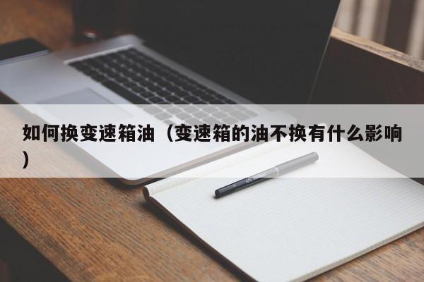 如何换变速箱油（变速箱的油不换有什么影响）