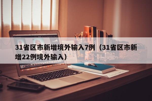31省区市新增境外输入7例（31省区市新增22例境外输入）