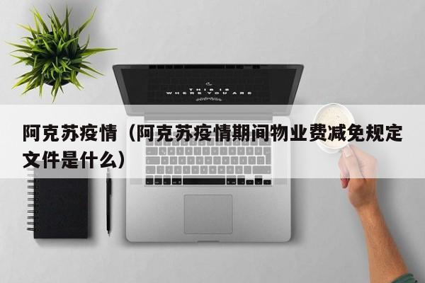 阿克苏疫情（阿克苏疫情期间物业费减免规定文件是什么）