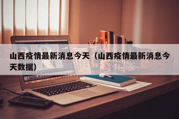 山西疫情最新消息今天（山西疫情最新消息今天数据）