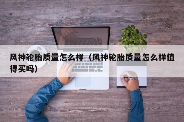 风神轮胎质量怎么样（风神轮胎质量怎么样值得买吗）