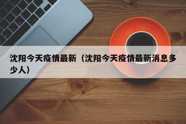 沈阳今天疫情最新（沈阳今天疫情最新消息多少人）