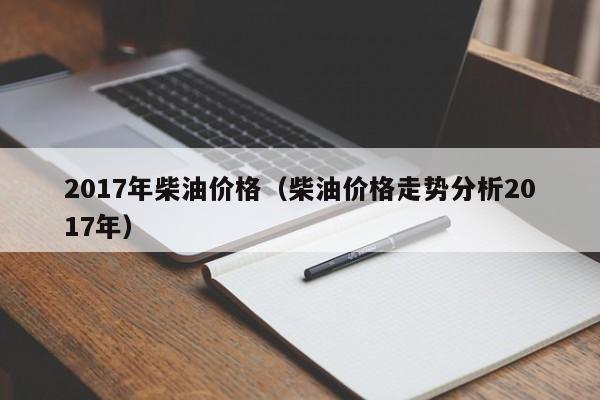 2017年柴油价格（柴油价格走势分析2017年）