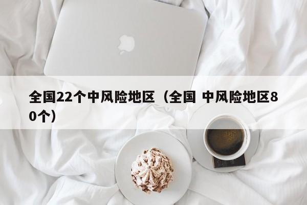 全国22个中风险地区（全国 中风险地区80个）