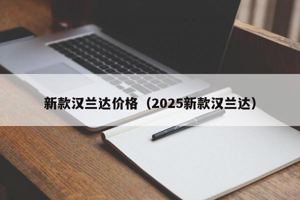 新款汉兰达价格（2025新款汉兰达）