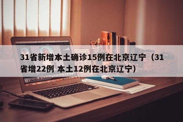 31省新增本土确诊15例在北京辽宁（31省增22例 本土12例在北京辽宁）