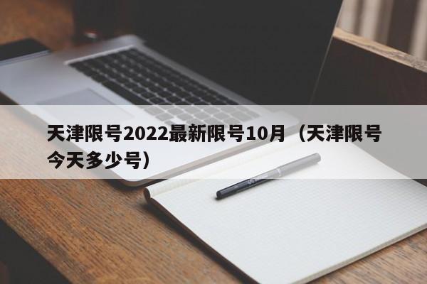 天津限号2022最新限号10月（天津限号今天多少号）