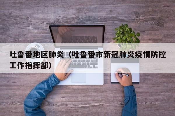 吐鲁番地区肺炎（吐鲁番市新冠肺炎疫情防控工作指挥部）
