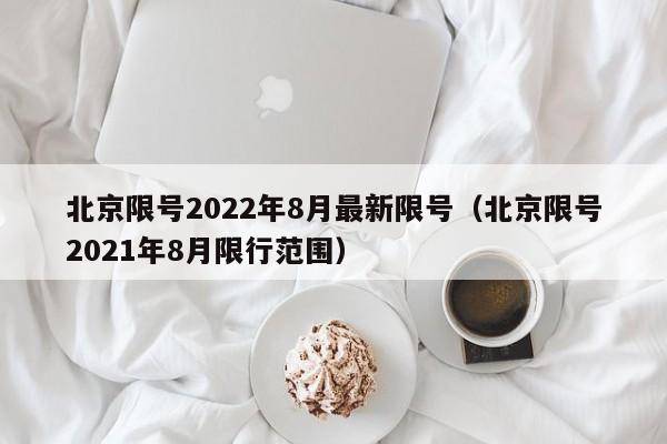 北京限号2022年8月最新限号（北京限号2021年8月限行范围）