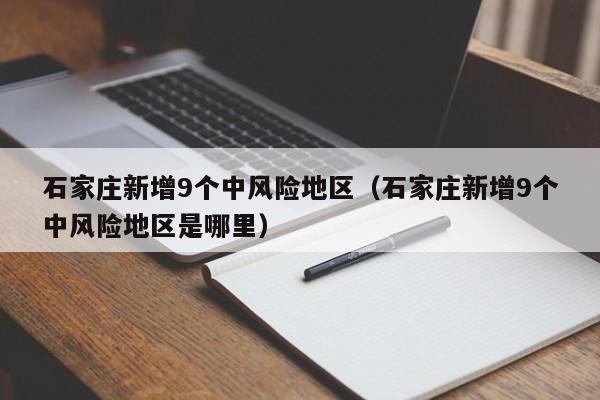 石家庄新增9个中风险地区（石家庄新增9个中风险地区是哪里）