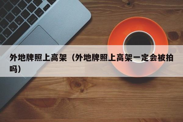 外地牌照上高架（外地牌照上高架一定会被拍吗）