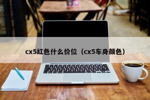 cx5红色什么价位（cx5车身颜色）