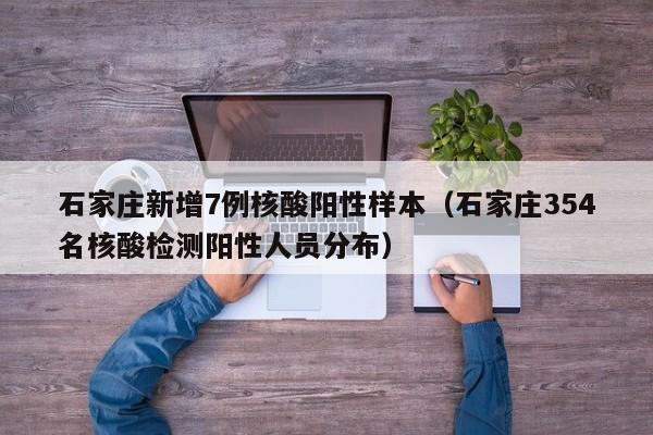 石家庄新增7例核酸阳性样本（石家庄354名核酸检测阳性人员分布）