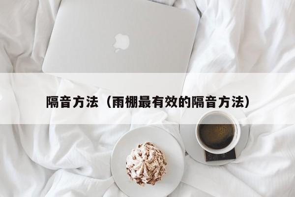 隔音方法（雨棚最有效的隔音方法）
