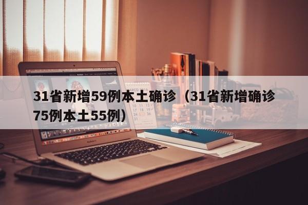 31省新增59例本土确诊（31省新增确诊75例本土55例）