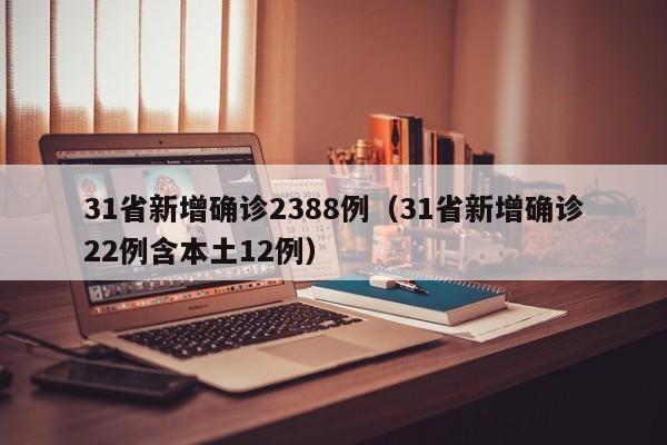31省新增确诊2388例（31省新增确诊22例含本土12例）