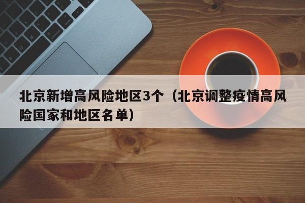 北京新增高风险地区3个（北京调整疫情高风险国家和地区名单）