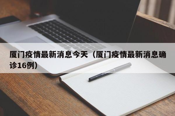 厦门疫情最新消息今天（厦门疫情最新消息确诊16例）