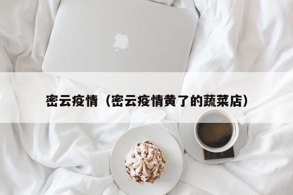 密云疫情（密云疫情黄了的蔬菜店）