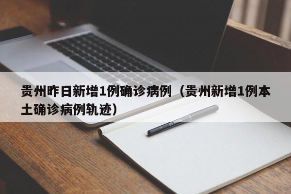 贵州昨日新增1例确诊病例（贵州新增1例本土确诊病例轨迹）