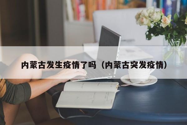 内蒙古发生疫情了吗（内蒙古突发疫情）