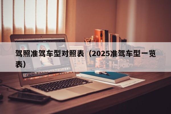 驾照准驾车型对照表（2025准驾车型一览表）
