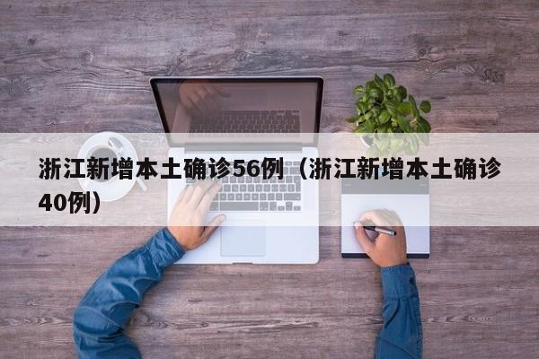 浙江新增本土确诊56例（浙江新增本土确诊40例）