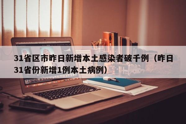 31省区市昨日新增本土感染者破千例（昨日31省份新增1例本土病例）