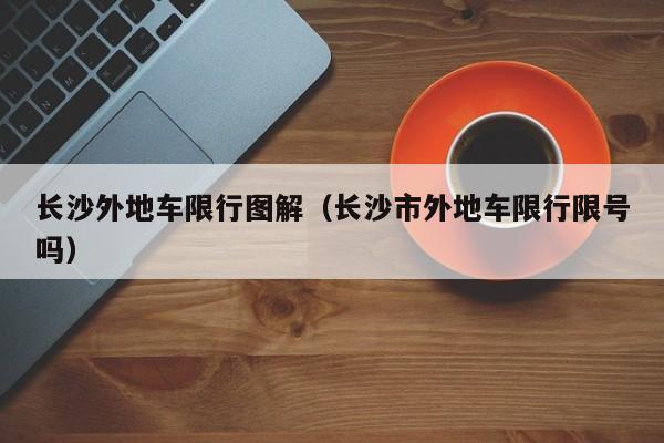 长沙外地车限行图解（长沙市外地车限行限号吗）