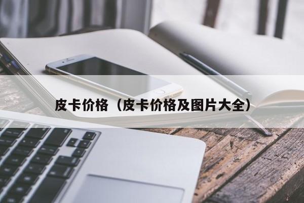 皮卡价格（皮卡价格及图片大全）