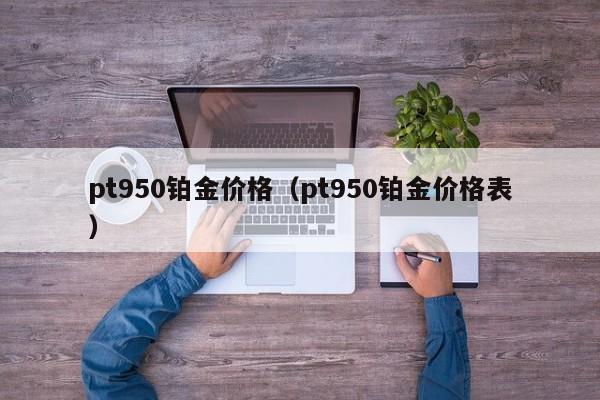 pt950铂金价格（pt950铂金价格表）