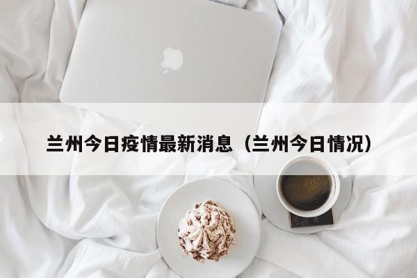 兰州今日疫情最新消息（兰州今日情况）