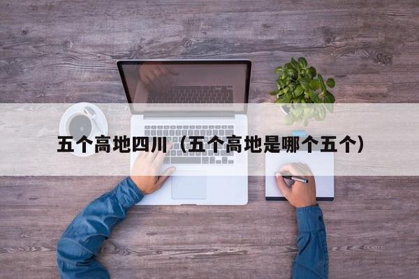 五个高地四川（五个高地是哪个五个）