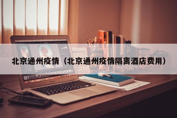 北京通州疫情（北京通州疫情隔离酒店费用）