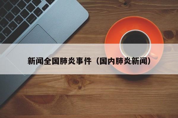 新闻全国肺炎事件（国内肺炎新闻）